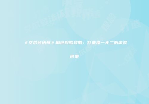 《艾尔登法环》角色捏脸攻略：打造独一无二的游戏形象