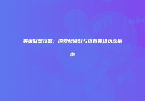 英雄联盟攻略：探索新游戏与查看英雄状态指南