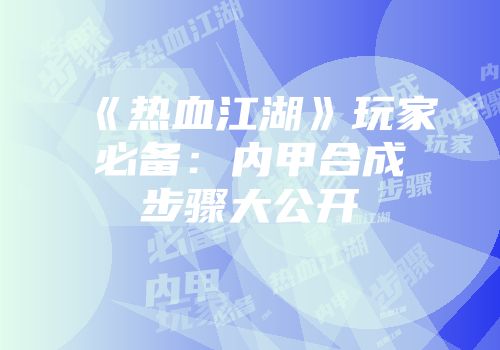 《热血江湖》玩家必备：内甲合成步骤大公开