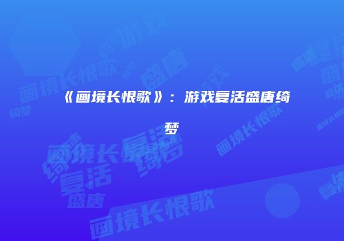《画境长恨歌》：游戏复活盛唐绮梦