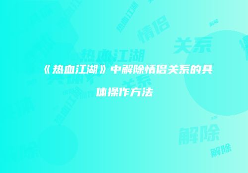 《热血江湖》中解除情侣关系的具体操作方法