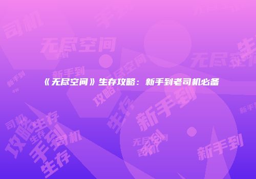 《无尽空间》生存攻略：新手到老司机必备