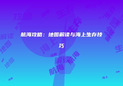 航海攻略：地图解读与海上生存技巧