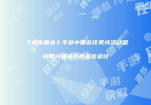 《传奇霸业》手游中哪些任务或活动是获取大量金币的最佳途径