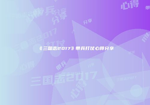 《三国志2017》带兵打仗心得分享