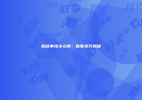 拍故事闯关心得：独家技巧揭秘