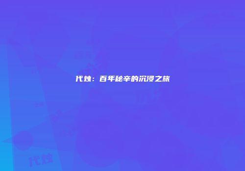 代烛：百年秘辛的沉浸之旅