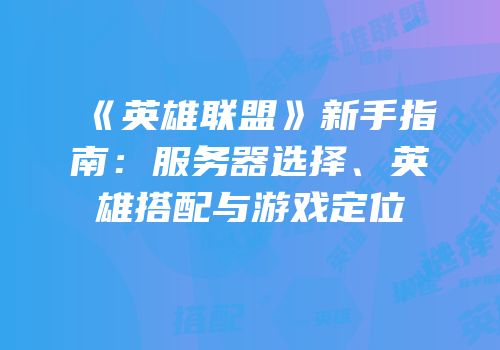 《英雄联盟》新手指南：服务器选择、英雄搭配与游戏定位