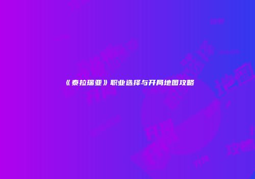 《泰拉瑞亚》职业选择与开局地图攻略
