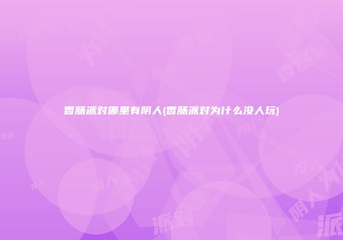 香肠派对哪里有阴人(香肠派对为什么没人玩)