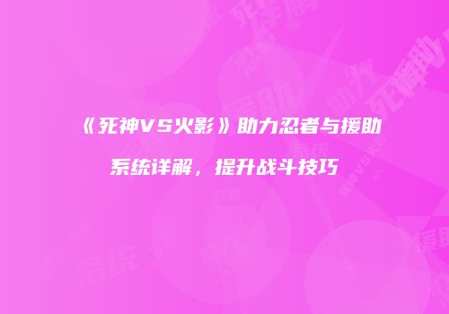 《死神VS火影》助力忍者与援助系统详解，提升战斗技巧