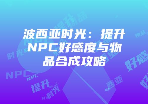 波西亚时光：提升NPC好感度与物品合成攻略