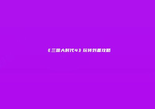 《三国大时代4》玩转刘备攻略