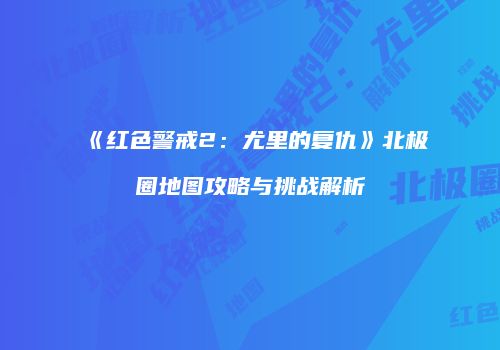 《红色警戒2：尤里的复仇》北极圈地图攻略与挑战解析