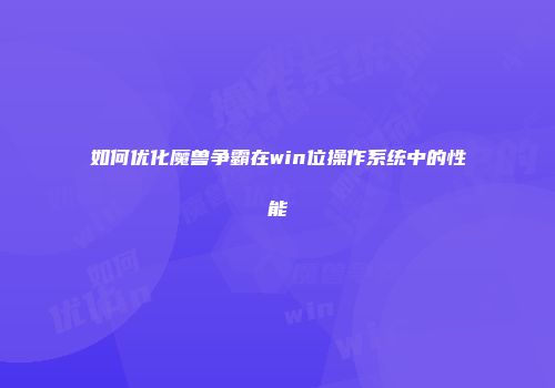 如何优化魔兽争霸在win位操作系统中的性能