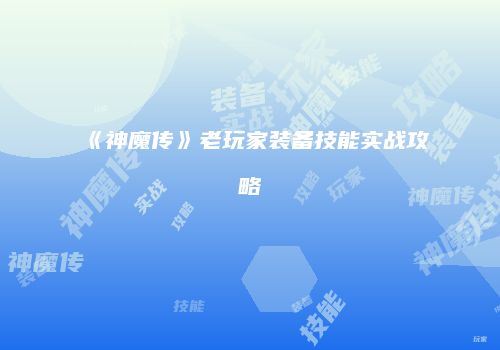 《神魔传》老玩家装备技能实战攻略