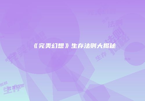 《完美幻想》生存法则大揭秘