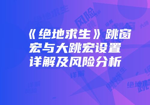 《绝地求生》跳窗宏与大跳宏设置详解及风险分析