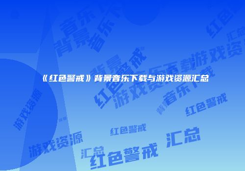 《红色警戒》背景音乐下载与游戏资源汇总