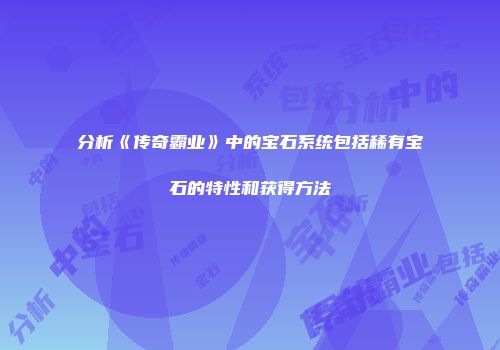 分析《传奇霸业》中的宝石系统包括稀有宝石的特性和获得方法