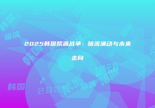 2025韩国帮派战争：暗流涌动与未来走向