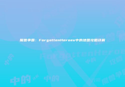 魔兽争霸：ForgottenHeroes中的地图攻略详解