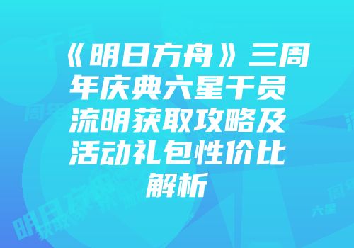 《明日方舟》三周年庆典六星干员流明获取攻略及活动礼包性价比解析