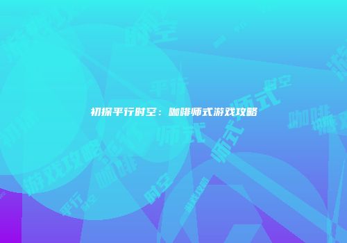 初探平行时空：咖啡师式游戏攻略