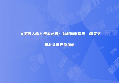 《第五人格》玩家必看：破解淘宝道具、账号交易与头像更换指南