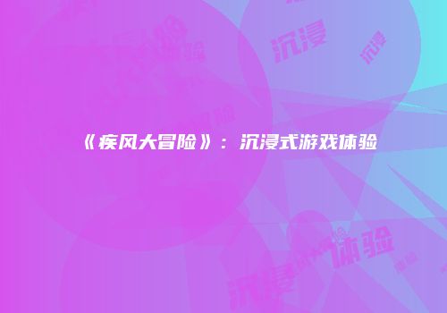 《疾风大冒险》：沉浸式游戏体验