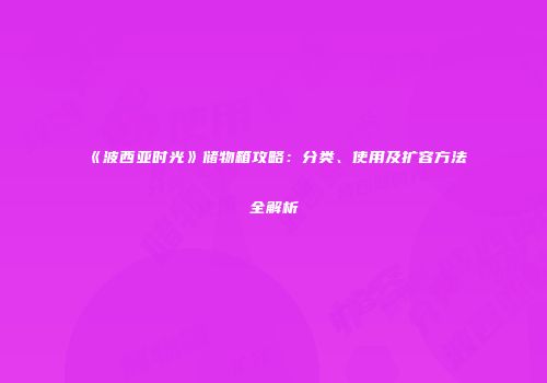 《波西亚时光》储物箱攻略：分类、使用及扩容方法全解析