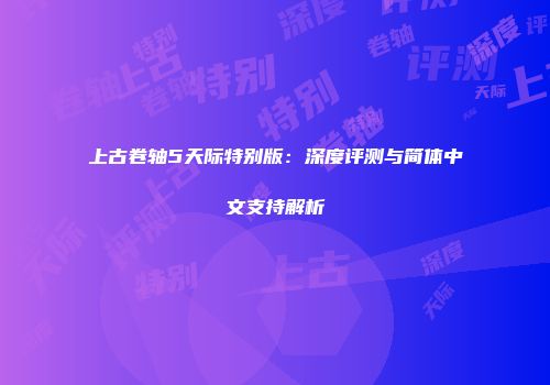 上古卷轴5天际特别版：深度评测与简体中文支持解析