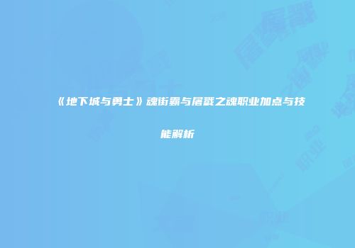 《地下城与勇士》魂街霸与屠戮之魂职业加点与技能解析