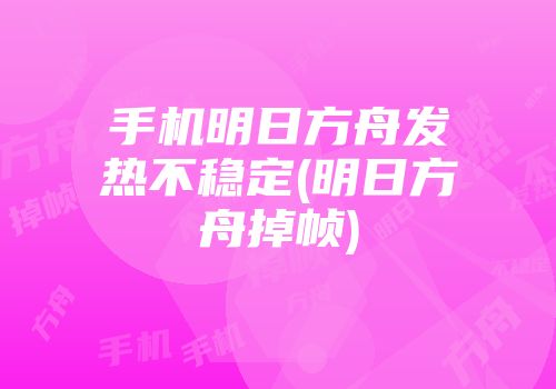 手机明日方舟发热不稳定(明日方舟掉帧)
