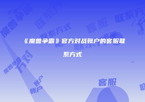 《魔兽争霸》官方对战账户的客服联系方式