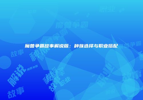 魔兽争霸故事解说版：种族选择与职业搭配