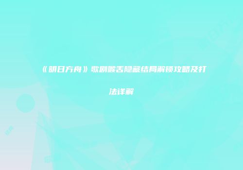 《明日方舟》歌剧喉舌隐藏结局解锁攻略及打法详解