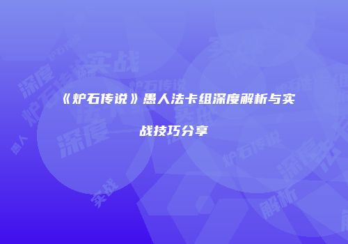 《炉石传说》愚人法卡组深度解析与实战技巧分享