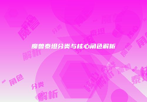 魔兽泰坦分类与核心角色解析