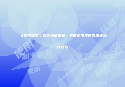 《和平精英》拳头技能解析：获取使用及夜间模式操作技巧
