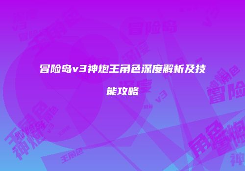 冒险岛v3神炮王角色深度解析及技能攻略