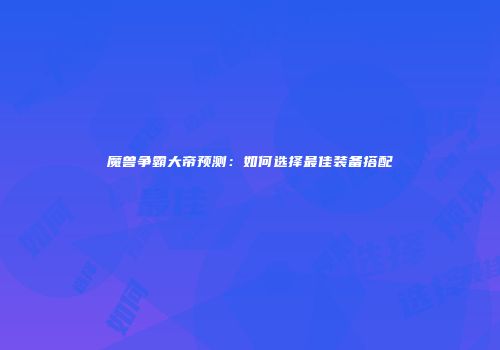 魔兽争霸大帝预测：如何选择最佳装备搭配