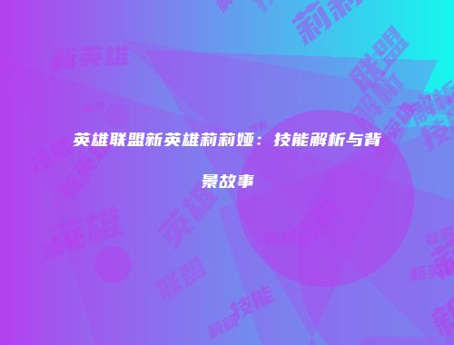 英雄联盟新英雄莉莉娅：技能解析与背景故事