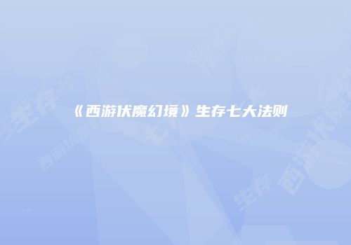 《西游伏魔幻境》生存七大法则