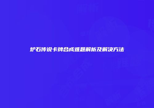 炉石传说卡牌合成难题解析及解决方法