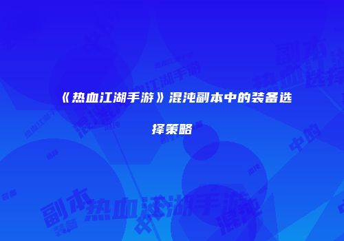 《热血江湖手游》混沌副本中的装备选择策略