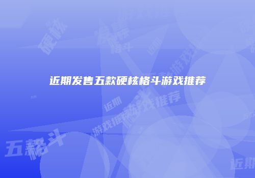 近期发售五款硬核格斗游戏推荐