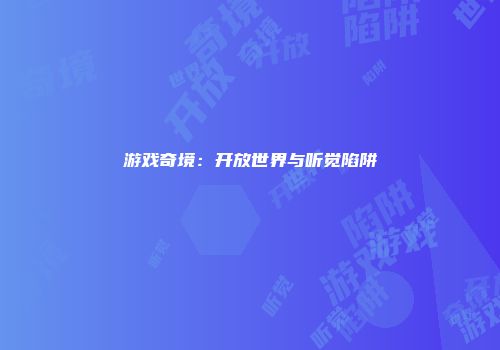 游戏奇境：开放世界与听觉陷阱
