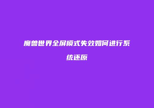 魔兽世界全屏模式失效如何进行系统还原