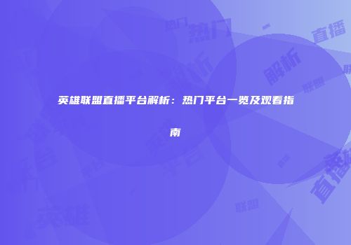 英雄联盟直播平台解析：热门平台一览及观看指南